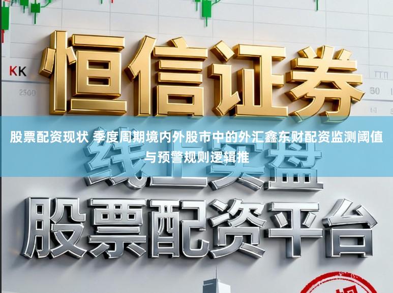 股票配资现状 季度周期境内外股市中的外汇鑫东财配资监测阈值与预警规则逻辑推