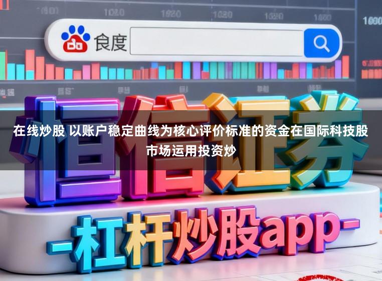 在线炒股 以账户稳定曲线为核心评价标准的资金在国际科技股市场运用投资炒