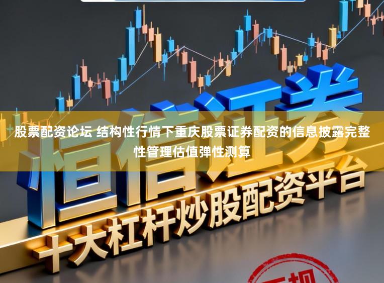 股票配资论坛 结构性行情下重庆股票证券配资的信息披露完整性管理估值弹性测算