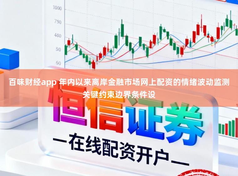 百味财经app 年内以来离岸金融市场网上配资的情绪波动监测关键约束边界条件设
