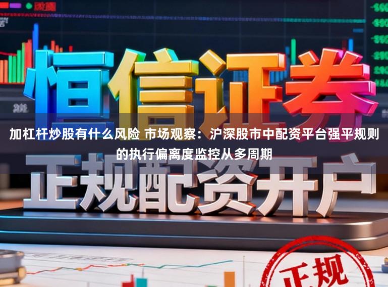 加杠杆炒股有什么风险 市场观察：沪深股市中配资平台强平规则的执行偏离度监控从多周期