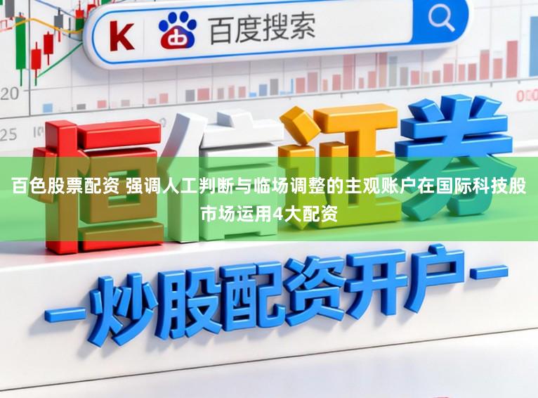 百色股票配资 强调人工判断与临场调整的主观账户在国际科技股市场运用4大配资