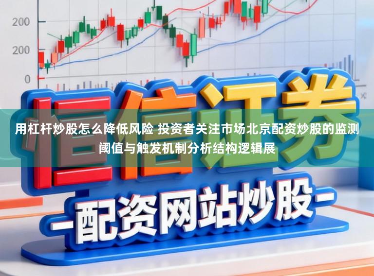 用杠杆炒股怎么降低风险 投资者关注市场北京配资炒股的监测阈值与触发机制分析结构逻辑展
