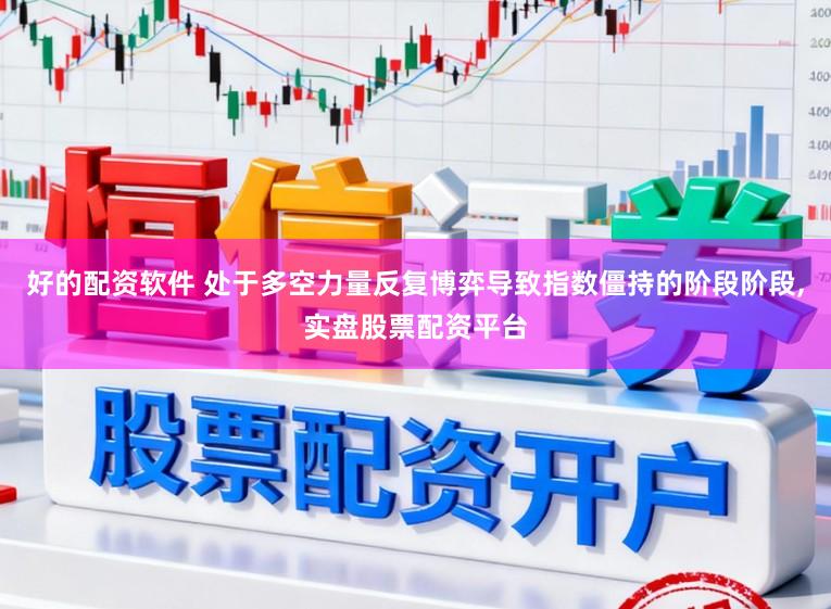 好的配资软件 处于多空力量反复博弈导致指数僵持的阶段阶段,实盘股票配资平台