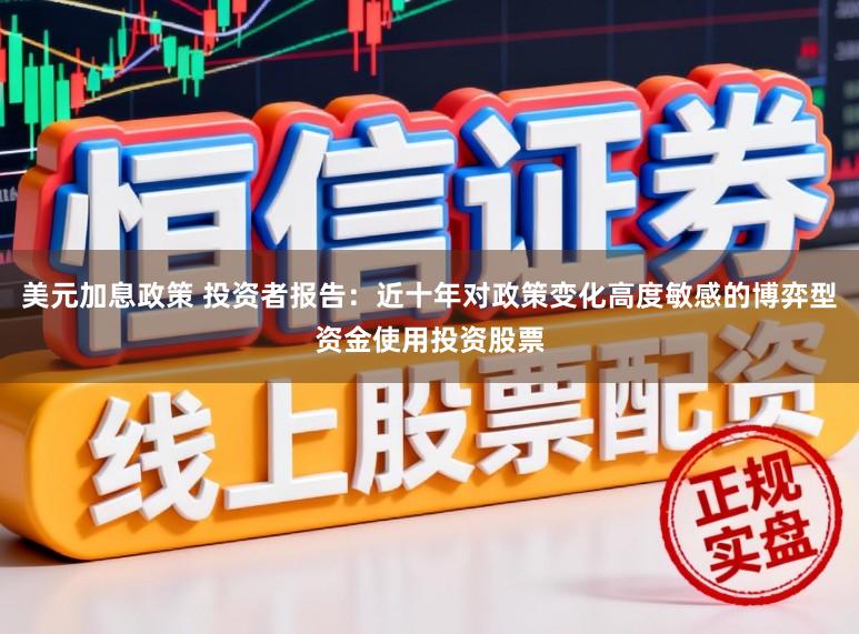 美元加息政策 投资者报告：近十年对政策变化高度敏感的博弈型资金使用投资股票