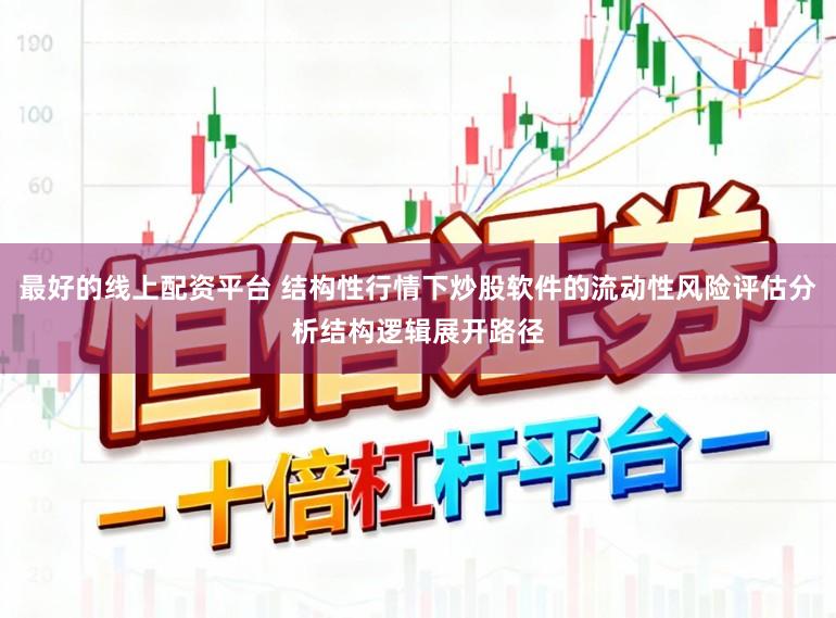 最好的线上配资平台 结构性行情下炒股软件的流动性风险评估分析结构逻辑展开路径