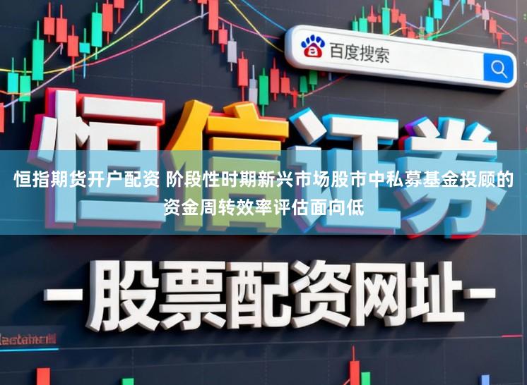 恒指期货开户配资 阶段性时期新兴市场股市中私募基金投顾的资金周转效率评估面向低