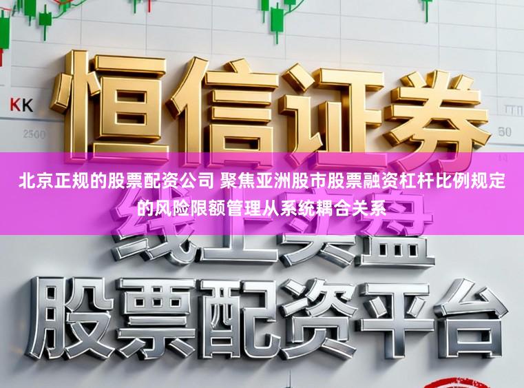 北京正规的股票配资公司 聚焦亚洲股市股票融资杠杆比例规定的风险限额管理从系统耦合关系