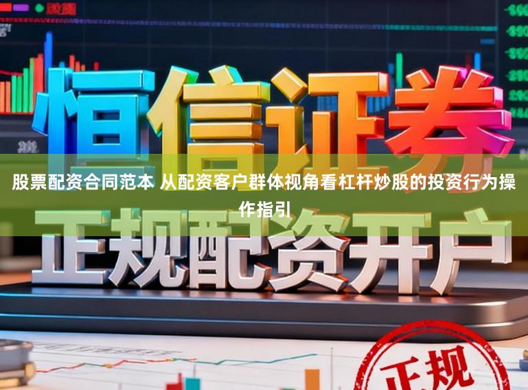 股票配资合同范本 从配资客户群体视角看杠杆炒股的投资行为操作指引