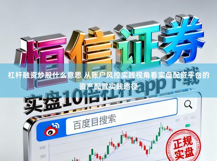 杠杆融资炒股什么意思 从账户风控实践视角看实盘配资平台的资产配置实践路径
