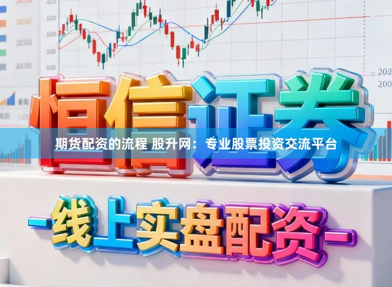 期货配资的流程 股升网：专业股票投资交流平台