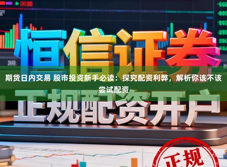 期货日内交易 股市投资新手必读：探究配资利弊，解析你该不该尝试配资