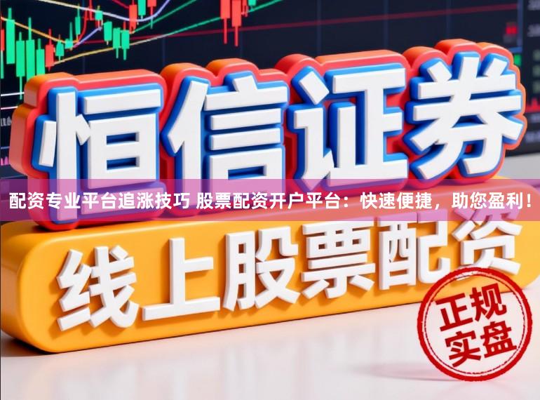 配资专业平台追涨技巧 股票配资开户平台：快速便捷，助您盈利！