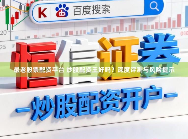 最老股票配资平台 炒股配资王好吗？深度评测与风险提示