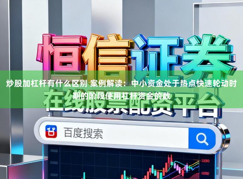 炒股加杠杆有什么区别 案例解读：中小资金处于热点快速轮动时期的阶段使用杠杆资金的数