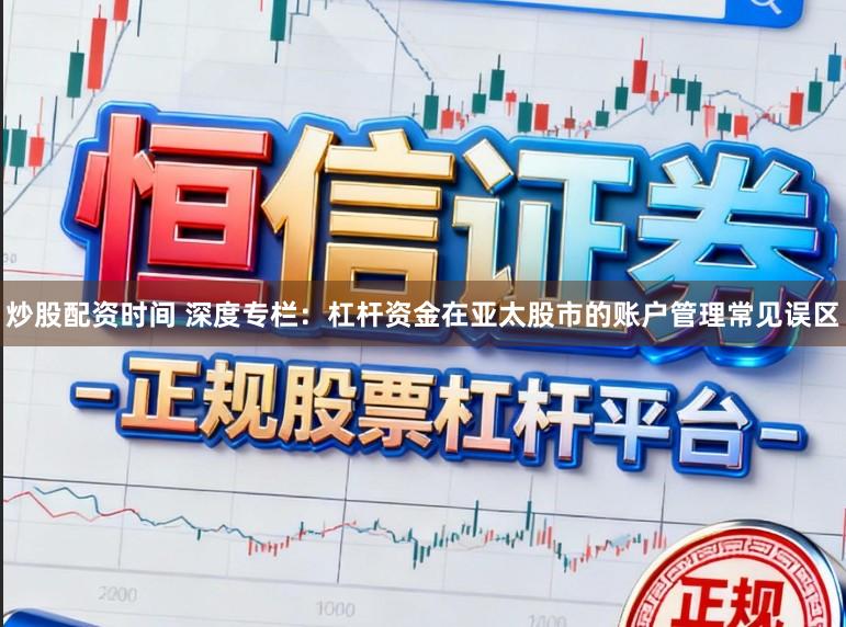 炒股配资时间 深度专栏：杠杆资金在亚太股市的账户管理常见误区