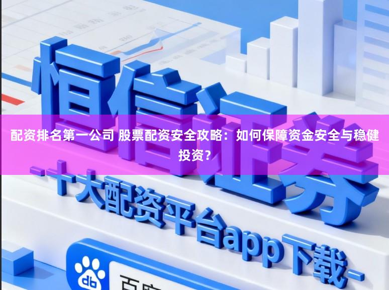 配资排名第一公司 股票配资安全攻略：如何保障资金安全与稳健投资？