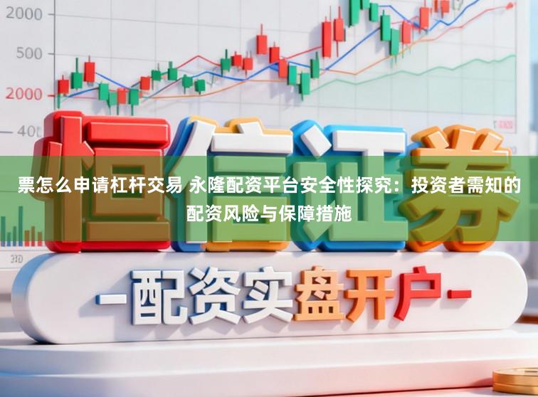 票怎么申请杠杆交易 永隆配资平台安全性探究：投资者需知的配资风险与保障措施