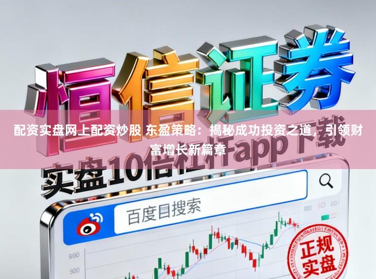 配资实盘网上配资炒股 东盈策略：揭秘成功投资之道，引领财富增长新篇章