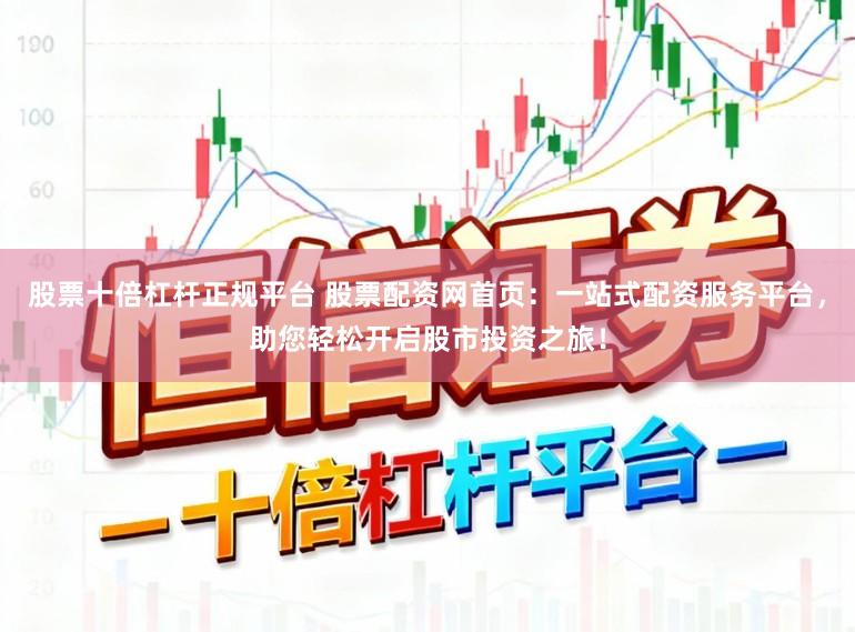 股票十倍杠杆正规平台 股票配资网首页：一站式配资服务平台，助您轻松开启股市投资之旅！