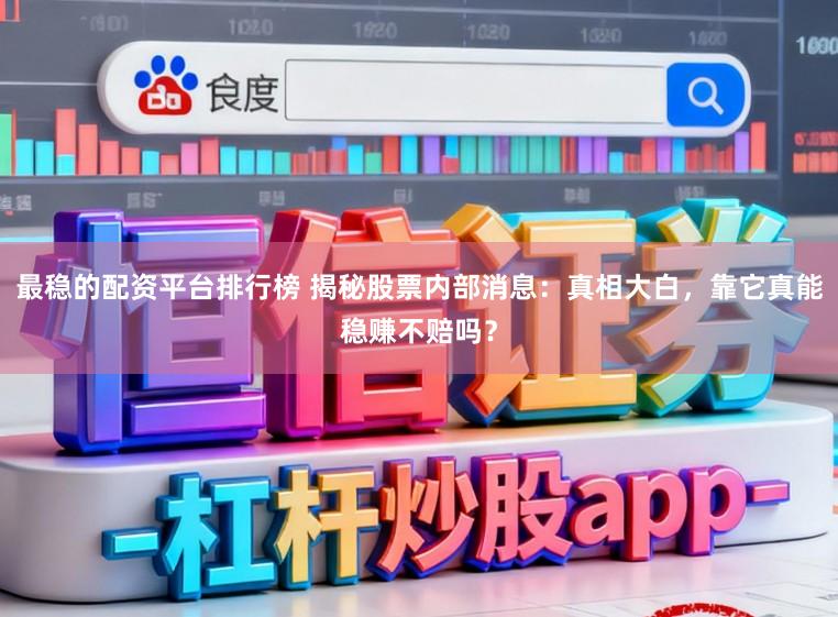 最稳的配资平台排行榜 揭秘股票内部消息：真相大白，靠它真能稳赚不赔吗？