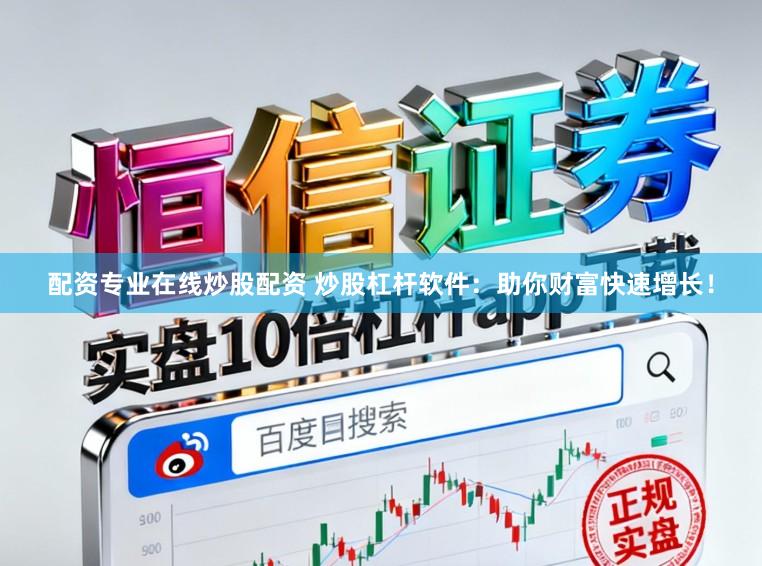 配资专业在线炒股配资 炒股杠杆软件：助你财富快速增长！