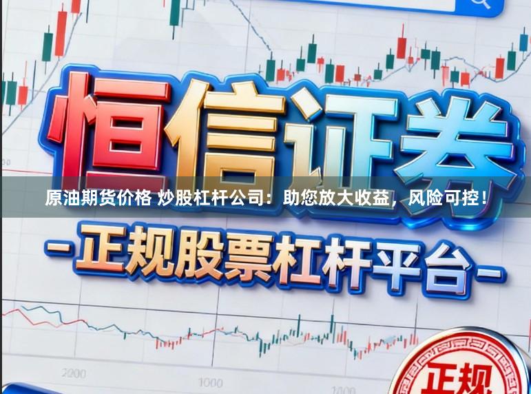 原油期货价格 炒股杠杆公司：助您放大收益，风险可控！