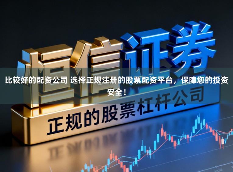 比较好的配资公司 选择正规注册的股票配资平台，保障您的投资安全！