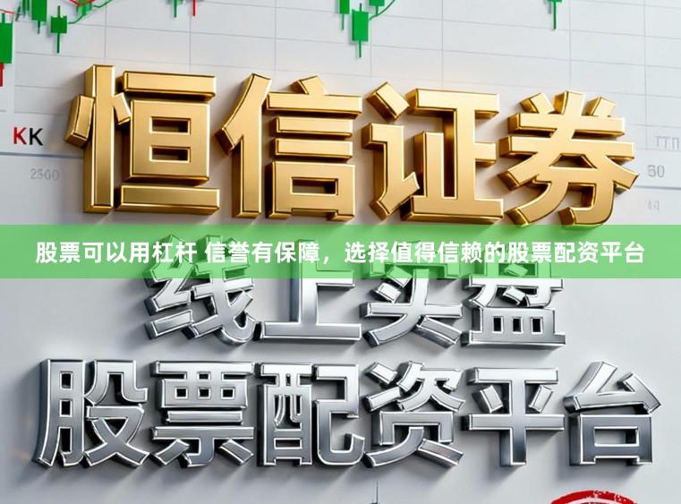 股票可以用杠杆 信誉有保障，选择值得信赖的股票配资平台