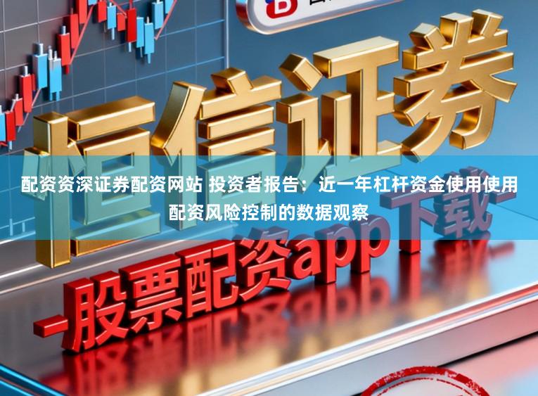 配资资深证券配资网站 投资者报告：近一年杠杆资金使用使用配资风险控制的数据观察