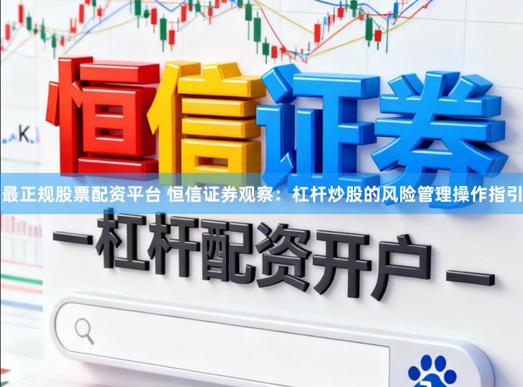 最正规股票配资平台 恒信证券观察：杠杆炒股的风险管理操作指引