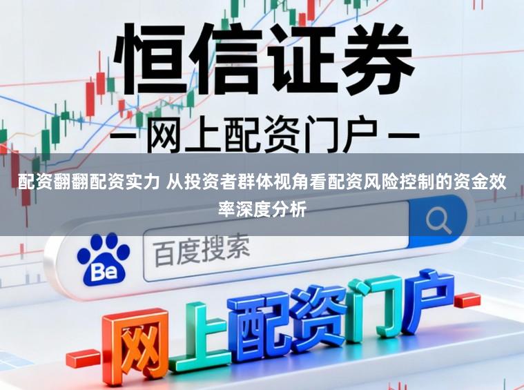配资翻翻配资实力 从投资者群体视角看配资风险控制的资金效率深度分析