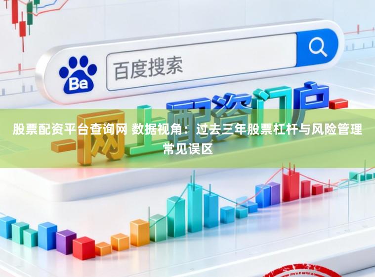 股票配资平台查询网 数据视角：过去三年股票杠杆与风险管理常见误区