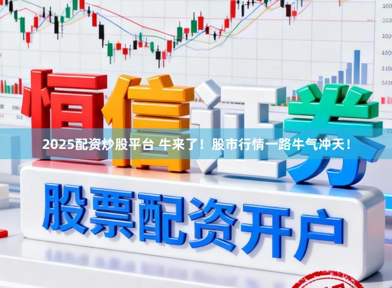 2025配资炒股平台 牛来了！股市行情一路牛气冲天！