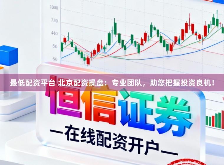 最低配资平台 北京配资操盘：专业团队，助您把握投资良机！