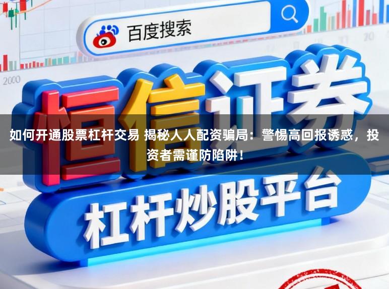 如何开通股票杠杆交易 揭秘人人配资骗局：警惕高回报诱惑，投资者需谨防陷阱！