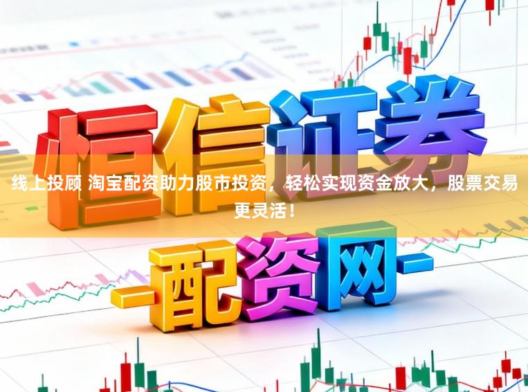 线上投顾 淘宝配资助力股市投资，轻松实现资金放大，股票交易更灵活！