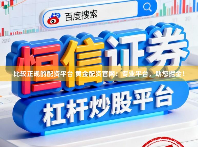 比较正规的配资平台 黄金配资官网：专业平台，助您掘金！