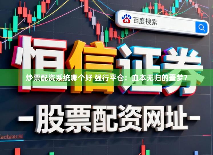 炒票配资系统哪个好 强行平仓：血本无归的噩梦？