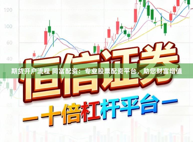 期货开户流程 同富配资：专业股票配资平台，助您财富增值