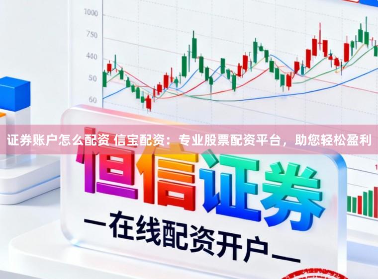 证券账户怎么配资 信宝配资：专业股票配资平台，助您轻松盈利