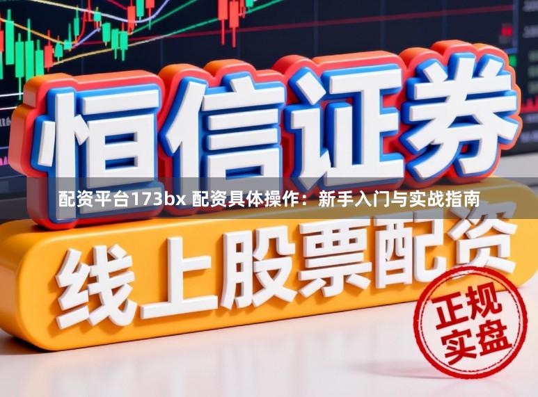 配资平台173bx 配资具体操作：新手入门与实战指南