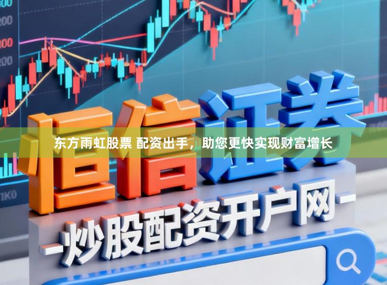 东方雨虹股票 配资出手，助您更快实现财富增长