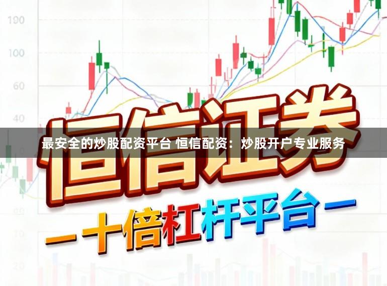 最安全的炒股配资平台 恒信配资：炒股开户专业服务