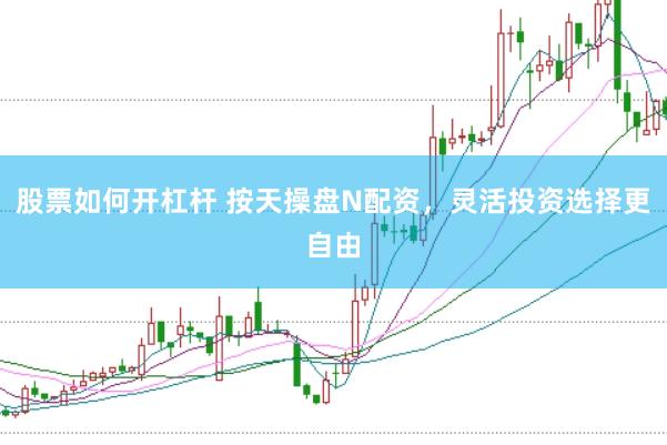 股票如何开杠杆 按天操盘N配资，灵活投资选择更自由