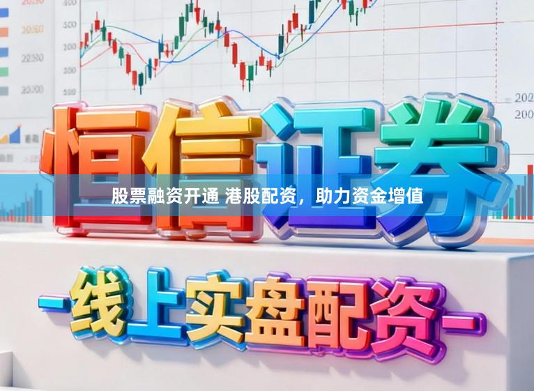 股票融资开通 港股配资，助力资金增值