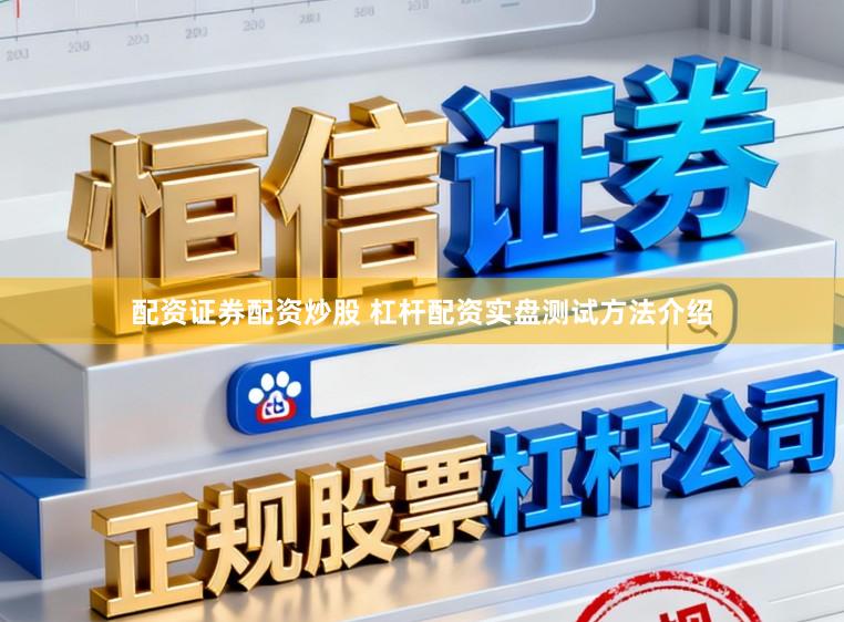 配资证券配资炒股 杠杆配资实盘测试方法介绍
