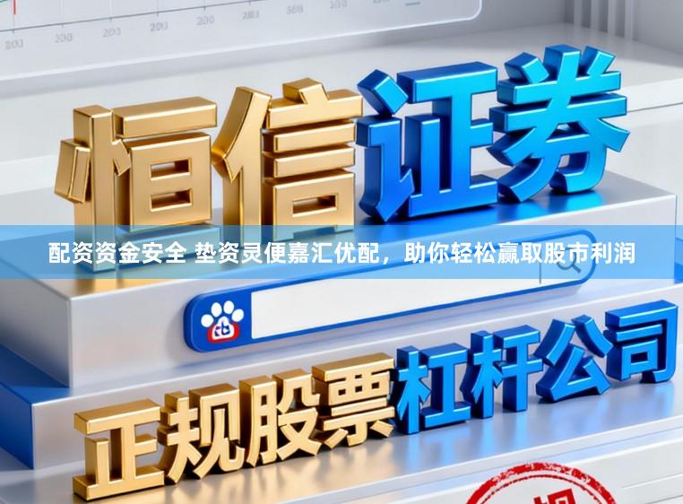 配资资金安全 垫资灵便嘉汇优配，助你轻松赢取股市利润