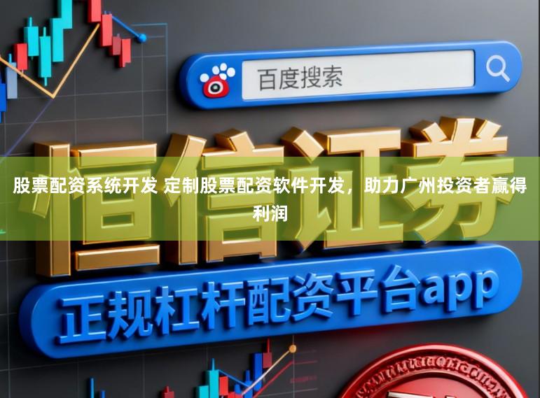 股票配资系统开发 定制股票配资软件开发，助力广州投资者赢得利润