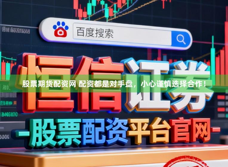 股票期货配资网 配资都是对手盘，小心谨慎选择合作！
